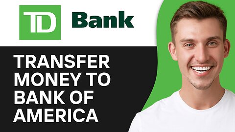 HOW TO TRANSFER MONEY FROM TD BANK TO BANK OF AMERICA