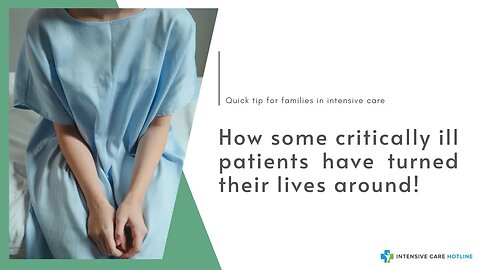 How Some Critically Ill Patients have Turned Their Lives Around! Quick Tip for Families in ICU!