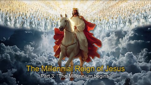 The Millennial Reign of Jesus: (Part 3B) "The Millennium begins"