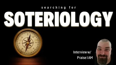 Searching for Soteriology (Interview w/Praise I AM)