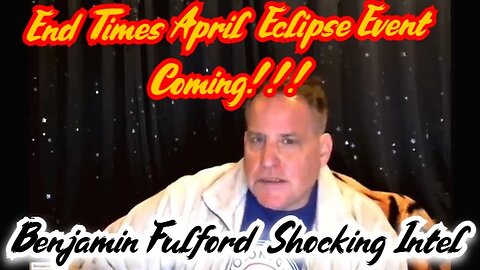 Benjamin Fulford SHOCKING INTEL 3.31.2024: End Times April Eclipse Event Coming!!!