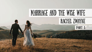 Marriage and the Wise Wife - Rachel Zwayne, Part 3