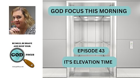 GOD FOCUS THIS MORNING -- EPISODE 43 IT IS ELEVATION TIME