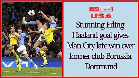 Stunning Erling Haaland goal gives Man City late win over former club Borussia Dortmund