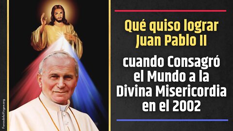 Qué quiso lograr Juan Pablo II cuando Consagró el mundo a la Divina Misericordia en el 2002