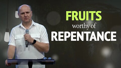 Fruits Worthy of Repentance | Ps. Sergey Golovey | CFC, Sacramento