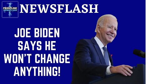 "Not Changing Anything" Says Joe Biden!