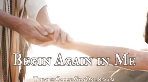 BEGIN AGAIN IN ME - "...For I have not left you." ~ Says The Lord