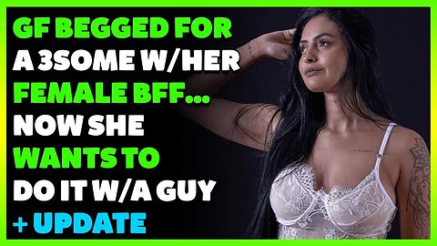 GF BEGGED For A 3some w/Her Female BFF...Now She Wants To Do It w/A GUY (Reddit Cheating)