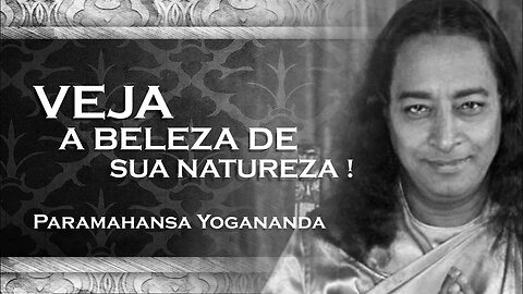 PARAMAHANSA YOGANANDA VEJA A BELEZA IMUTÁVEL DE SUA PRÓPRIA NATUREZA