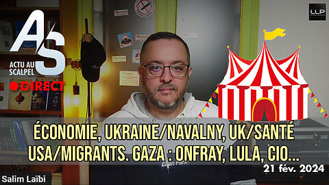 Actu au Scalpel 21 fév. 24 : économie, Ukraine/Navalny, UK/Santé, USA. Gaza : Onfray, Lula, CIO