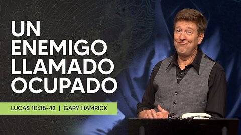 Un Enemigo Llamado Ocupado | Lucas 10:38-42 | Gary Hamrick