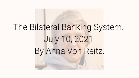 The Bilateral Banking System July 10, 2021 By Anna Von Reitz