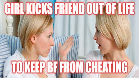 Helios Blog 193 | Girl Kicks Out Friend From Her Life to Keep BF From Cheating