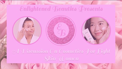 Enlightened Beauties Presents: A Discussion On Cosmetics For Light Skin Women