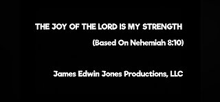 THE JOY OF THE LORD IS MY STRENGTH - James Edwin Jones Productions, LLC