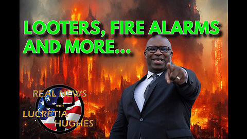 Looter, Fire Alarms and More... Real News with Lucretia Hughes