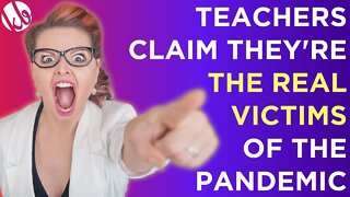 Teachers claims they're the REAL VICTIMS of the pandemic, and are horribly abused by parents.