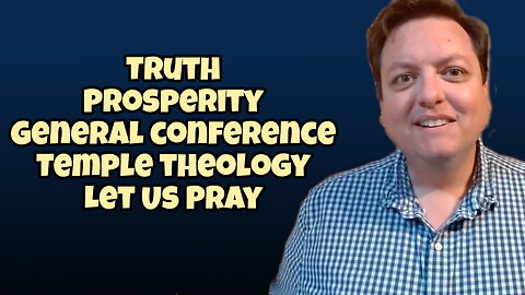 Random Thoughts | Truth, Prosperity, General Conference, Pioneer Day, Temple Theology, Let Us Pray!
