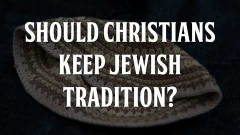 Should Christians Keep Jewish Tradition?