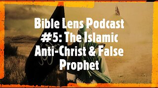 Bible Lens Podcast #5: The Islamic Anti-Christ & False Prophet (The Mahdi & Isa Masih)