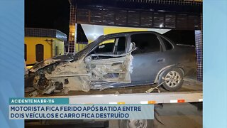 Acidente na BR-116: Motorista fica ferido após batida entre 2 veículos e Carro fica destruído.