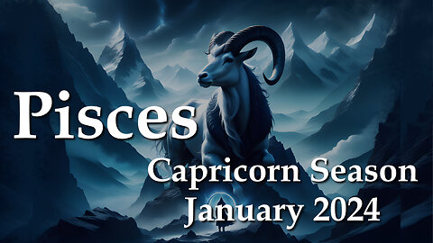 Pisces - Capricorn Season January 2024