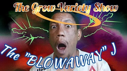 Have you Made? The Blowaway J (The Grow Variety Show ep.248)