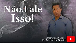 Não fale isso - 7 - Pr. Adelson de Oliveira-M.C.R