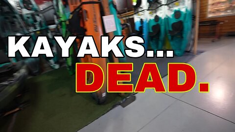 Kayaks are TOTALLY DEAD for sure...