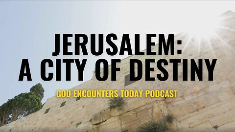 Jerusalem: A City of Destiny (Season 5, Ep. 19) - God Encounters Today Podcast