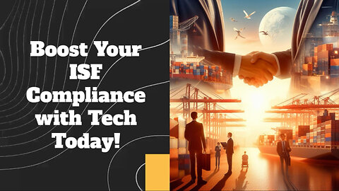 Mastering ISF Compliance: The Power of Technology in Customs Brokerage