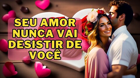 ❤️SEU AMOR NUNCA VAI DESISTIR DE VOCÊ💕VAI TE AMAR COMO NUNCA ANTES🌹