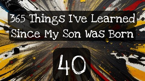 40/365 things I’ve learned since my son was born
