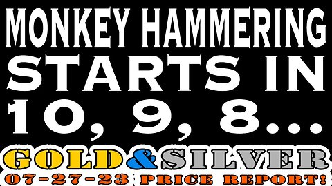 Monkey Hammering Starts In 10, 9, 8... 07/27/23 Gold & Silver Price Report