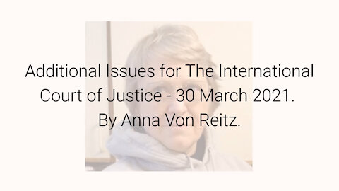 Additional Issues for The International Court of Justice - 30 March 2021 By Anna Von Reitz