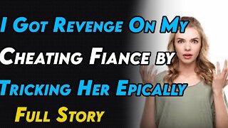 I Got Revenge On My Cheating Fiance by Tricking Her Epically