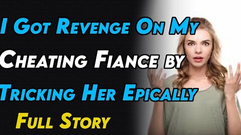 I Got Revenge On My Cheating Fiance by Tricking Her Epically