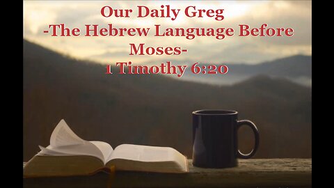 005 "The Hebrew Language Before Moses" (1 Timothy 6:20) Our Daily Greg