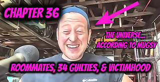 Roommates, 34 Guilties, & Victimhood - Chapter 36 - The Universe... According to Mugsy