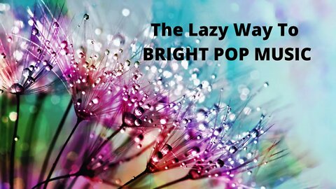 The Lazy Way To BRIGHT POP MUSIC