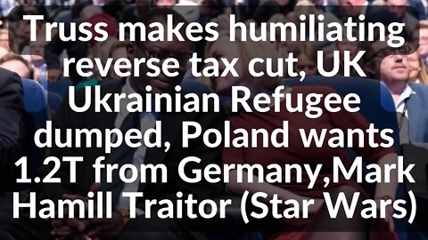 Truss humiliating reverse tax cut,UK Ukrainian Refugee dumped, Poland wants 1.2T from Germany,Hamill