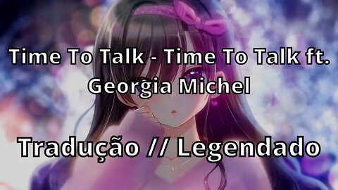 Time To Talk - Time To Talk ft. Georgia Michel ( Tradução // Legendado )