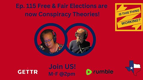 Ep. 115 Free & Fair Elections are now Conspiracy Theories!