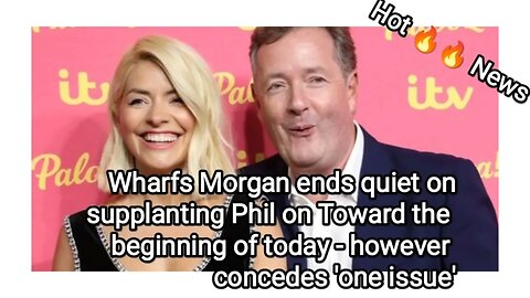 Wharfs Morgan ends quiet on supplanting Phil on Toward the beginning of today - however concedes