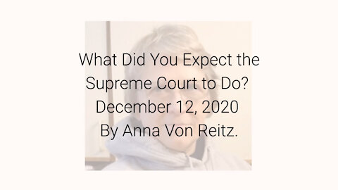 What Did You Expect the Supreme Court to Do? December 12, 2020 By Anna Von Reitz
