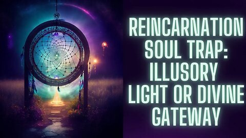 The Reincarnation Soul Trap: Illusory Light or Divine Gateway