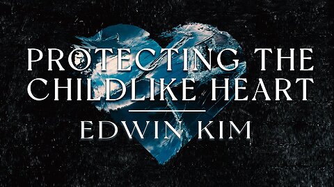 Protecting The Child Like Heart | Edwin Kim