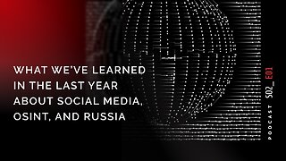 Podcast S02 E01: What We’ve Learned In The Last Year About Social Media, OSINT, and Russia