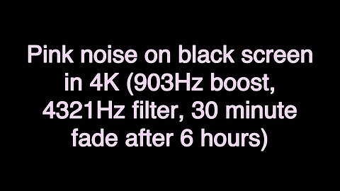 Pink noise on black screen in 4K (903Hz boost, 4321Hz filter, 30 minute fade after 6 hours)